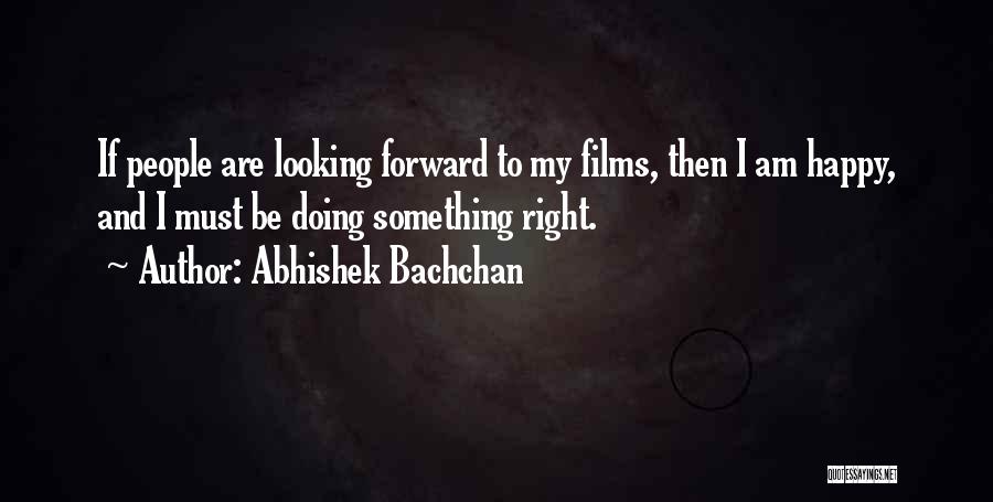 Abhishek Bachchan Quotes: If People Are Looking Forward To My Films, Then I Am Happy, And I Must Be Doing Something Right.