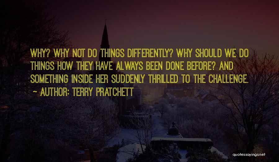 Terry Pratchett Quotes: Why? Why Not Do Things Differently? Why Should We Do Things How They Have Always Been Done Before? And Something