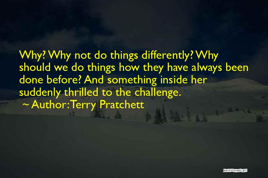 Terry Pratchett Quotes: Why? Why Not Do Things Differently? Why Should We Do Things How They Have Always Been Done Before? And Something