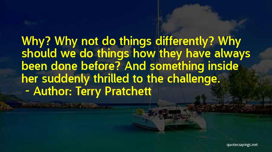 Terry Pratchett Quotes: Why? Why Not Do Things Differently? Why Should We Do Things How They Have Always Been Done Before? And Something