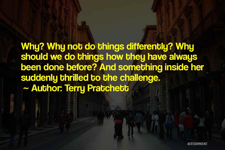 Terry Pratchett Quotes: Why? Why Not Do Things Differently? Why Should We Do Things How They Have Always Been Done Before? And Something