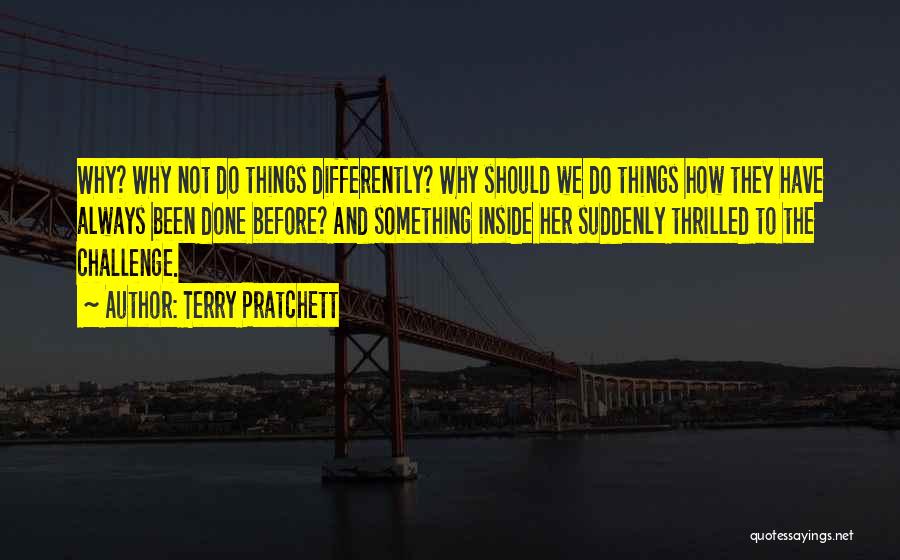 Terry Pratchett Quotes: Why? Why Not Do Things Differently? Why Should We Do Things How They Have Always Been Done Before? And Something