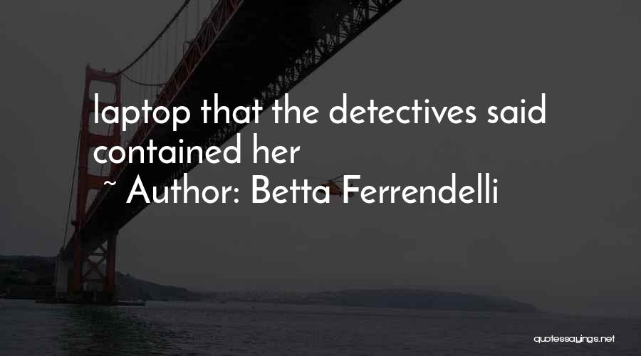 Betta Ferrendelli Quotes: Laptop That The Detectives Said Contained Her