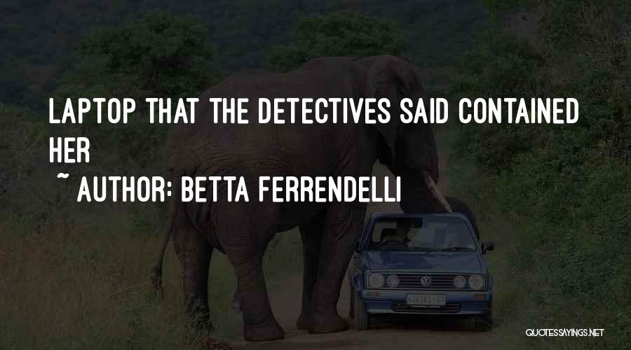 Betta Ferrendelli Quotes: Laptop That The Detectives Said Contained Her