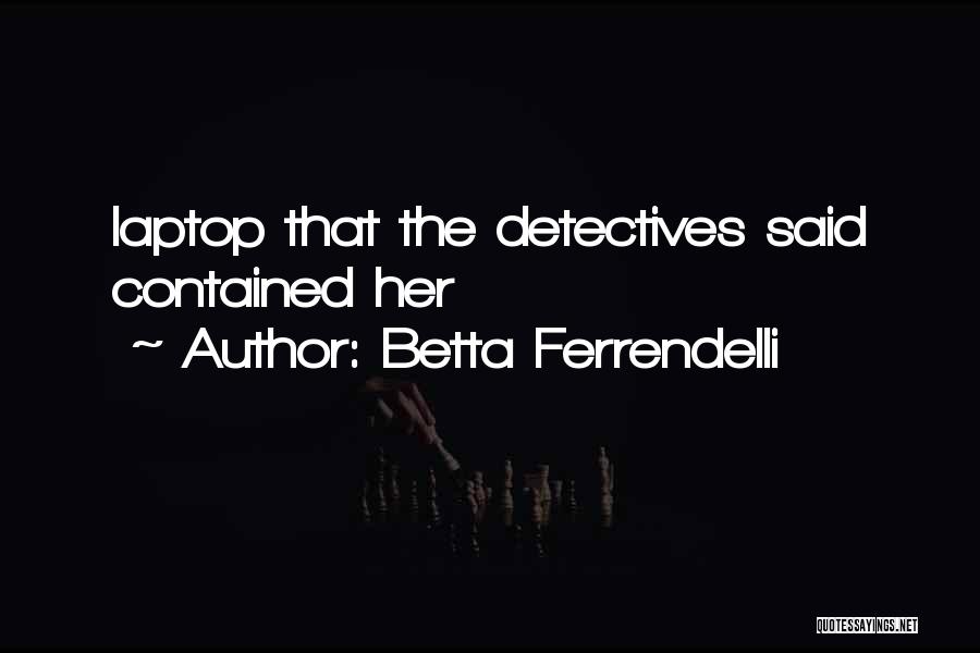 Betta Ferrendelli Quotes: Laptop That The Detectives Said Contained Her