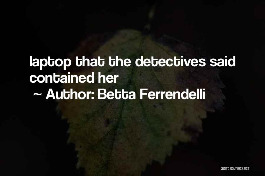 Betta Ferrendelli Quotes: Laptop That The Detectives Said Contained Her
