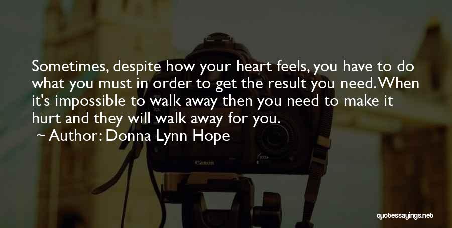 Donna Lynn Hope Quotes: Sometimes, Despite How Your Heart Feels, You Have To Do What You Must In Order To Get The Result You