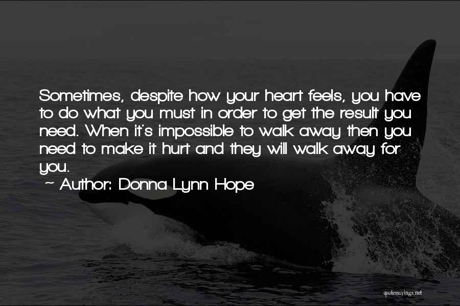 Donna Lynn Hope Quotes: Sometimes, Despite How Your Heart Feels, You Have To Do What You Must In Order To Get The Result You