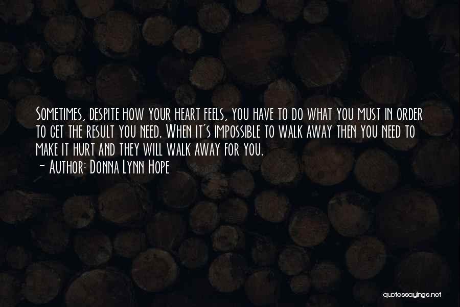 Donna Lynn Hope Quotes: Sometimes, Despite How Your Heart Feels, You Have To Do What You Must In Order To Get The Result You