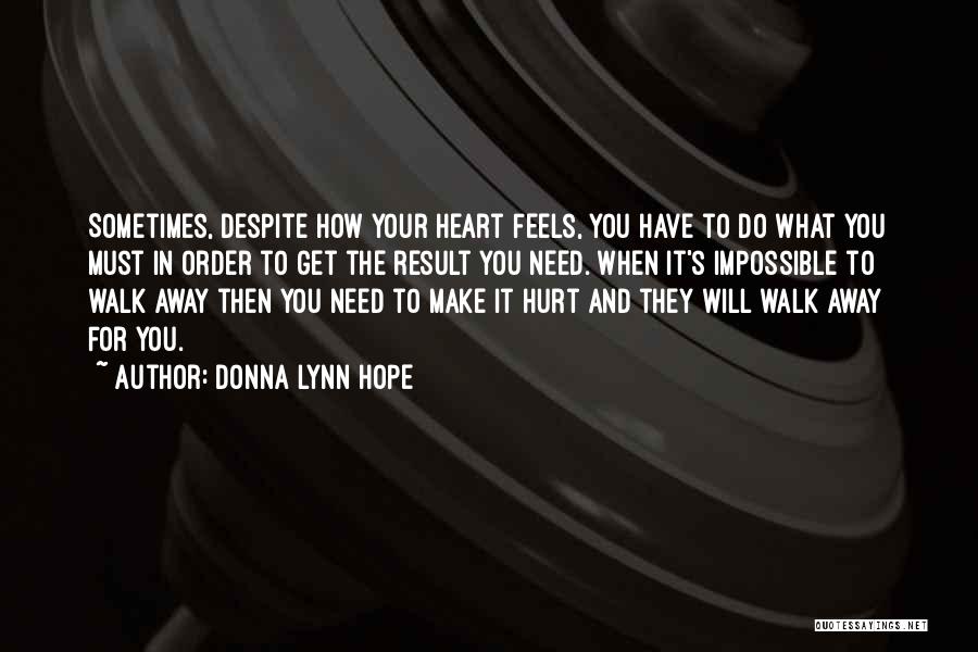 Donna Lynn Hope Quotes: Sometimes, Despite How Your Heart Feels, You Have To Do What You Must In Order To Get The Result You