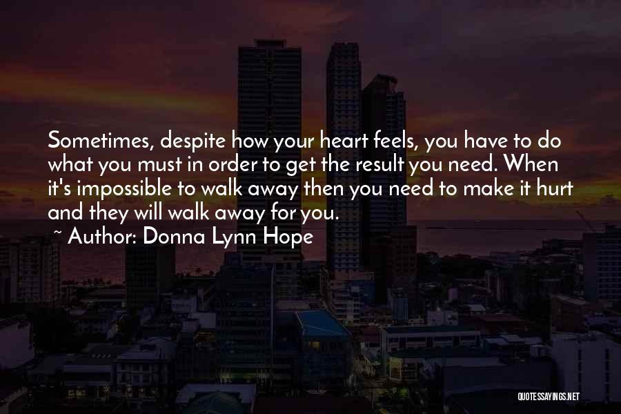 Donna Lynn Hope Quotes: Sometimes, Despite How Your Heart Feels, You Have To Do What You Must In Order To Get The Result You