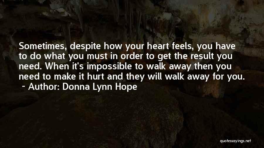 Donna Lynn Hope Quotes: Sometimes, Despite How Your Heart Feels, You Have To Do What You Must In Order To Get The Result You