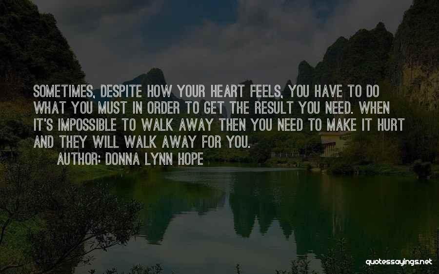 Donna Lynn Hope Quotes: Sometimes, Despite How Your Heart Feels, You Have To Do What You Must In Order To Get The Result You