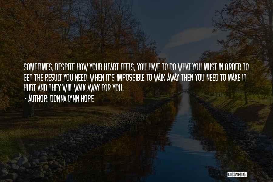 Donna Lynn Hope Quotes: Sometimes, Despite How Your Heart Feels, You Have To Do What You Must In Order To Get The Result You