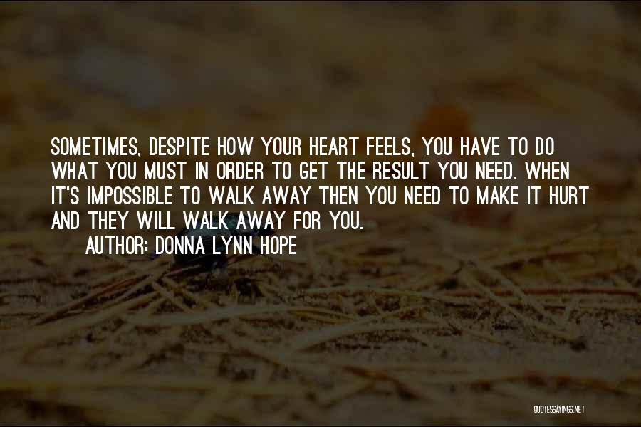 Donna Lynn Hope Quotes: Sometimes, Despite How Your Heart Feels, You Have To Do What You Must In Order To Get The Result You