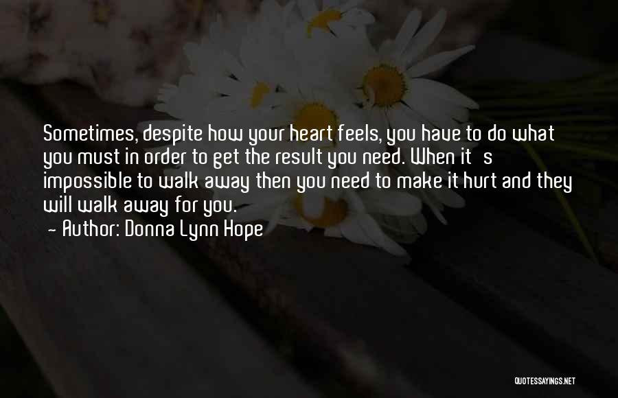 Donna Lynn Hope Quotes: Sometimes, Despite How Your Heart Feels, You Have To Do What You Must In Order To Get The Result You
