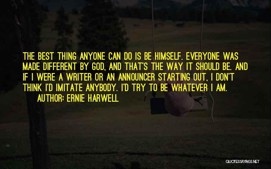 Ernie Harwell Quotes: The Best Thing Anyone Can Do Is Be Himself. Everyone Was Made Different By God, And That's The Way It