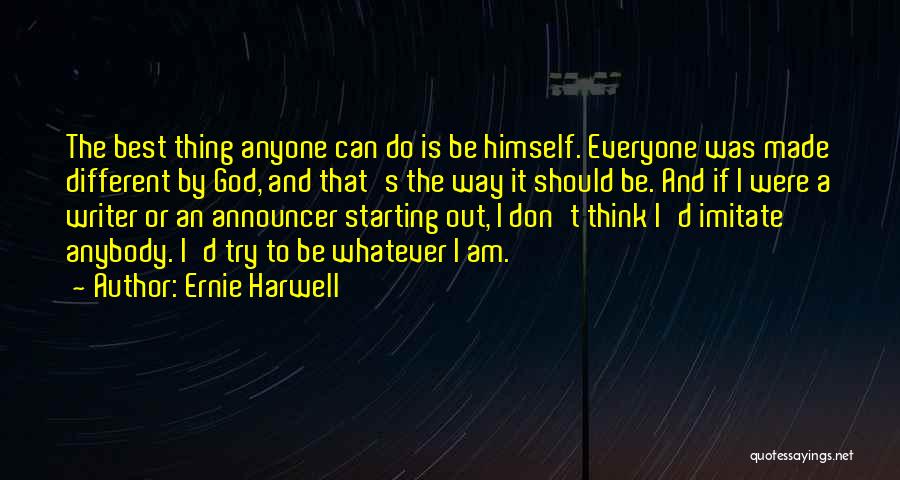 Ernie Harwell Quotes: The Best Thing Anyone Can Do Is Be Himself. Everyone Was Made Different By God, And That's The Way It