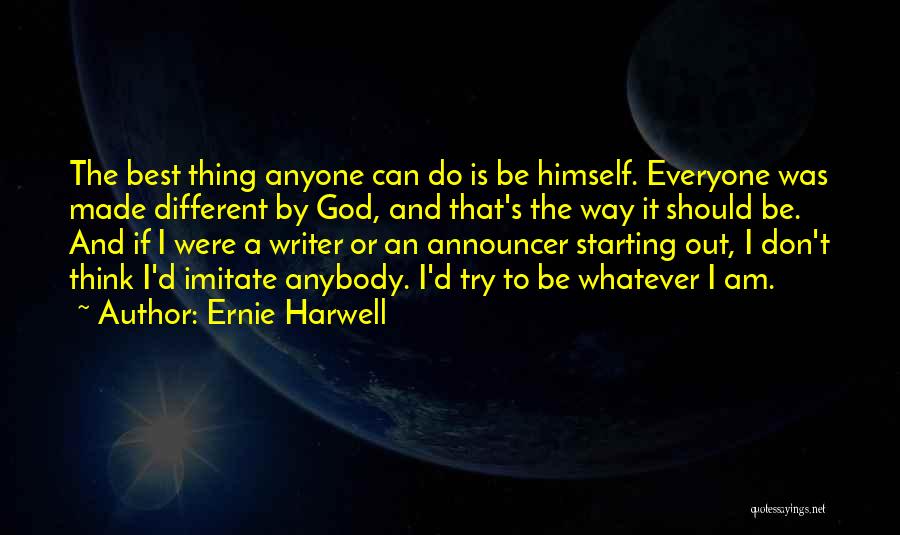 Ernie Harwell Quotes: The Best Thing Anyone Can Do Is Be Himself. Everyone Was Made Different By God, And That's The Way It