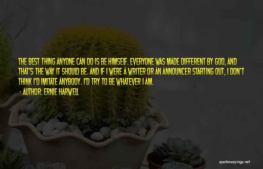 Ernie Harwell Quotes: The Best Thing Anyone Can Do Is Be Himself. Everyone Was Made Different By God, And That's The Way It