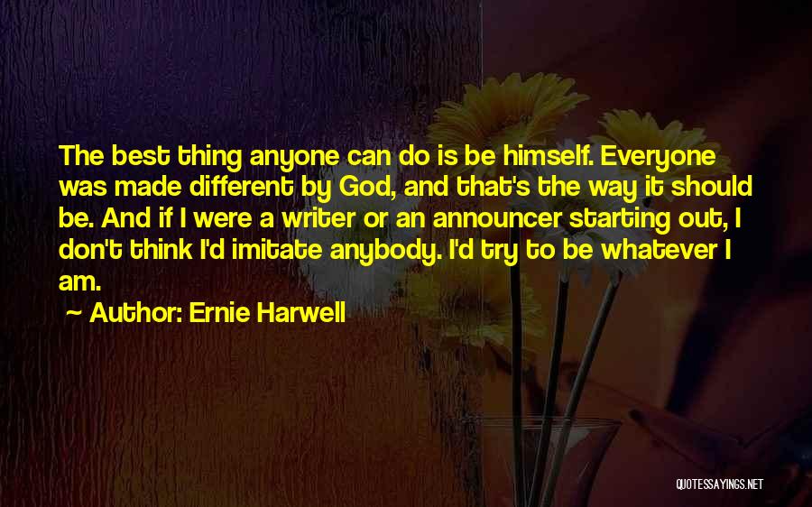 Ernie Harwell Quotes: The Best Thing Anyone Can Do Is Be Himself. Everyone Was Made Different By God, And That's The Way It