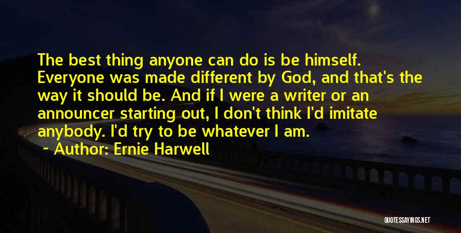 Ernie Harwell Quotes: The Best Thing Anyone Can Do Is Be Himself. Everyone Was Made Different By God, And That's The Way It