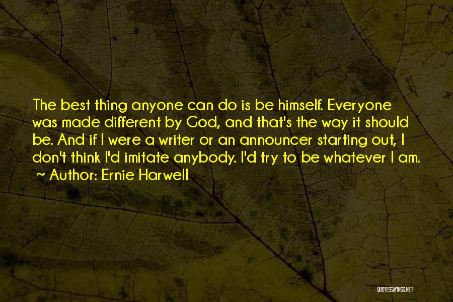 Ernie Harwell Quotes: The Best Thing Anyone Can Do Is Be Himself. Everyone Was Made Different By God, And That's The Way It