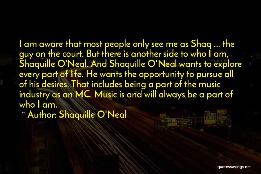 Shaquille O'Neal Quotes: I Am Aware That Most People Only See Me As Shaq ... The Guy On The Court. But There Is