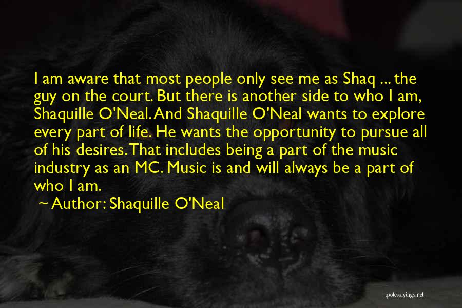 Shaquille O'Neal Quotes: I Am Aware That Most People Only See Me As Shaq ... The Guy On The Court. But There Is