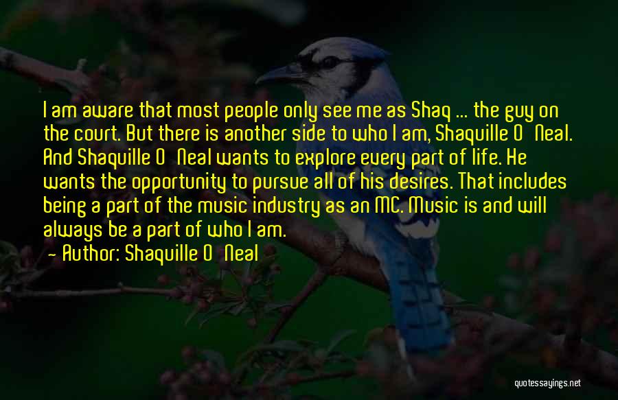 Shaquille O'Neal Quotes: I Am Aware That Most People Only See Me As Shaq ... The Guy On The Court. But There Is