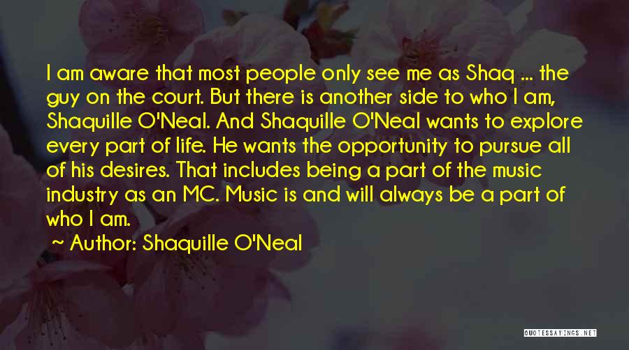 Shaquille O'Neal Quotes: I Am Aware That Most People Only See Me As Shaq ... The Guy On The Court. But There Is