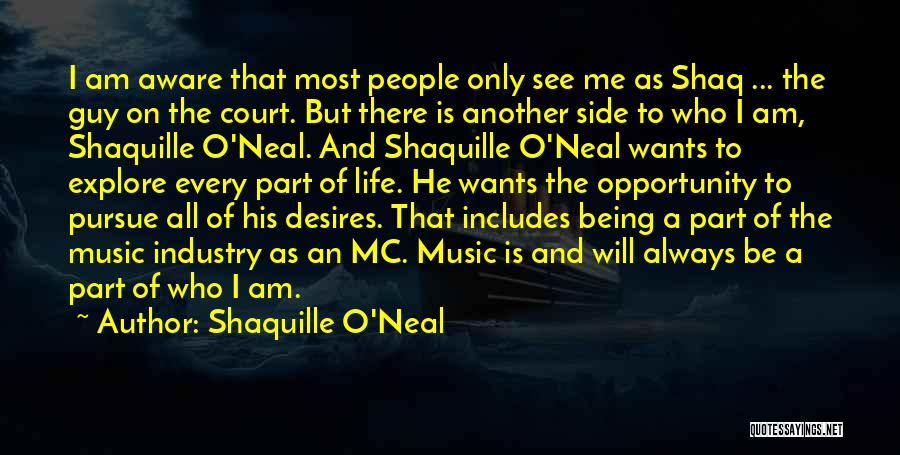 Shaquille O'Neal Quotes: I Am Aware That Most People Only See Me As Shaq ... The Guy On The Court. But There Is