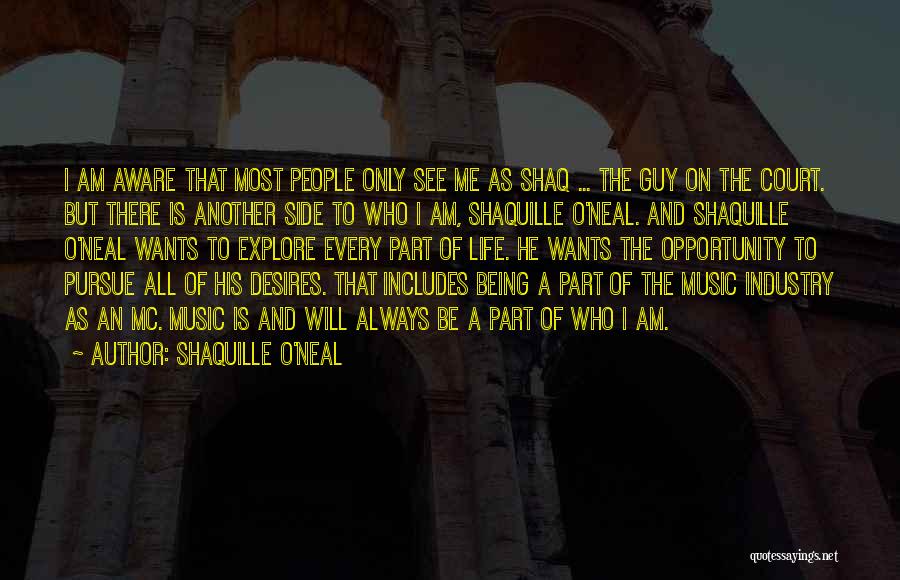 Shaquille O'Neal Quotes: I Am Aware That Most People Only See Me As Shaq ... The Guy On The Court. But There Is