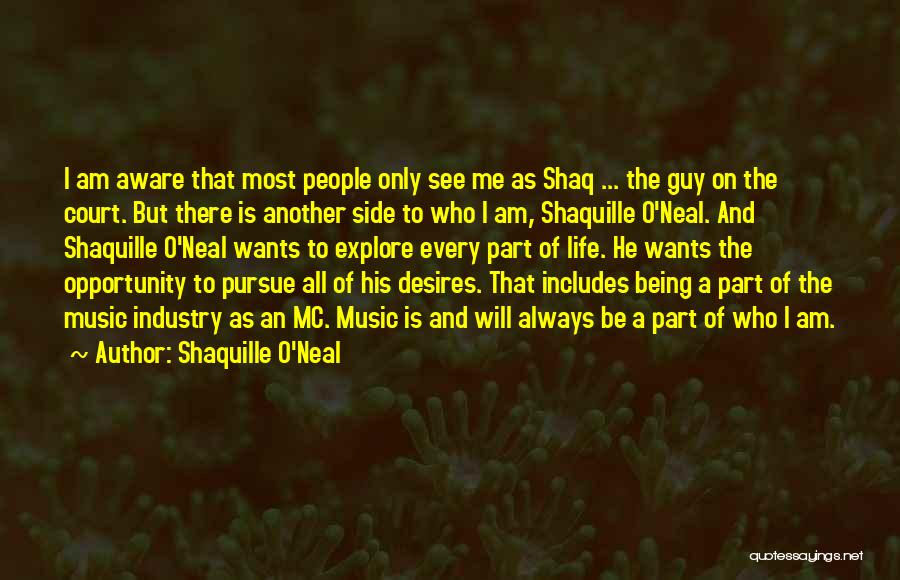 Shaquille O'Neal Quotes: I Am Aware That Most People Only See Me As Shaq ... The Guy On The Court. But There Is