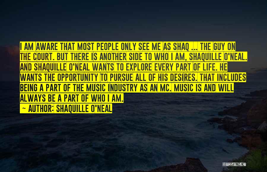 Shaquille O'Neal Quotes: I Am Aware That Most People Only See Me As Shaq ... The Guy On The Court. But There Is