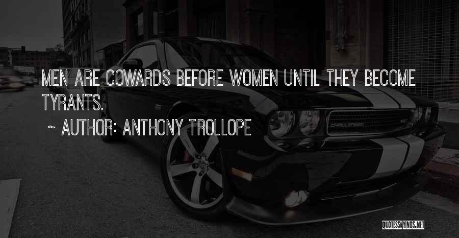 Anthony Trollope Quotes: Men Are Cowards Before Women Until They Become Tyrants.