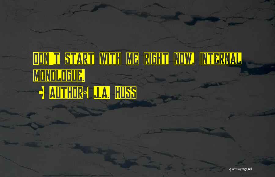 J.A. Huss Quotes: Don't Start With Me Right Now, Internal Monologue.