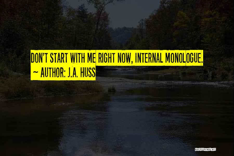 J.A. Huss Quotes: Don't Start With Me Right Now, Internal Monologue.