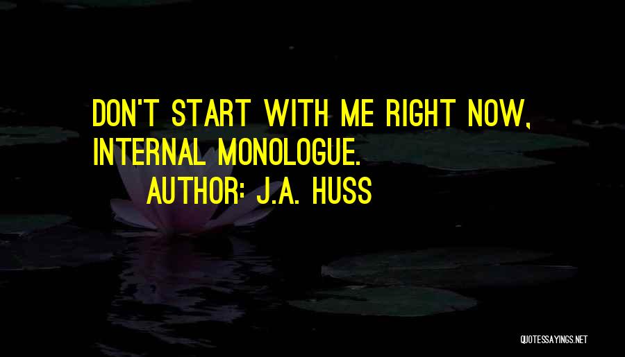 J.A. Huss Quotes: Don't Start With Me Right Now, Internal Monologue.