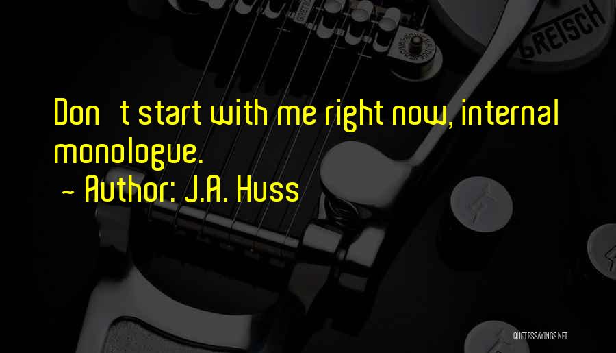 J.A. Huss Quotes: Don't Start With Me Right Now, Internal Monologue.