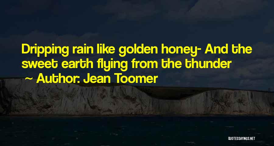 Jean Toomer Quotes: Dripping Rain Like Golden Honey- And The Sweet Earth Flying From The Thunder