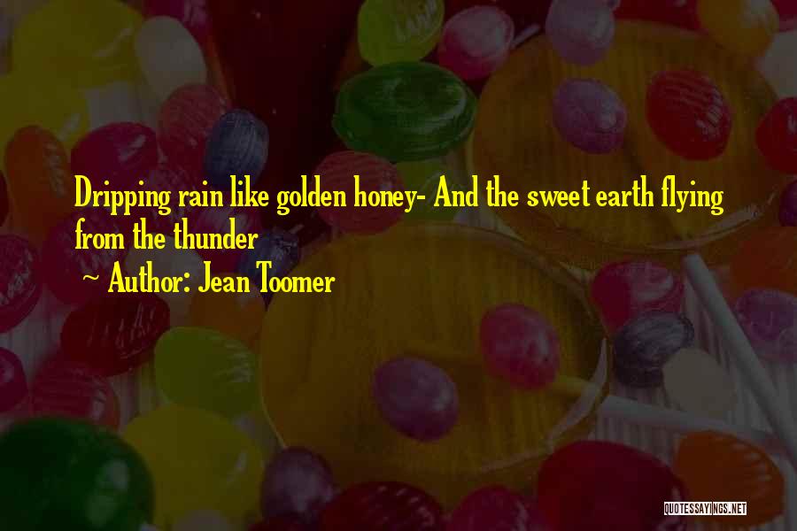 Jean Toomer Quotes: Dripping Rain Like Golden Honey- And The Sweet Earth Flying From The Thunder