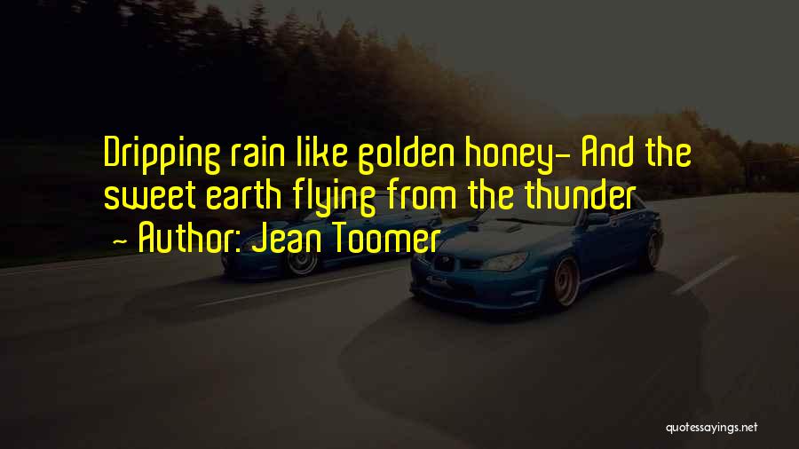 Jean Toomer Quotes: Dripping Rain Like Golden Honey- And The Sweet Earth Flying From The Thunder
