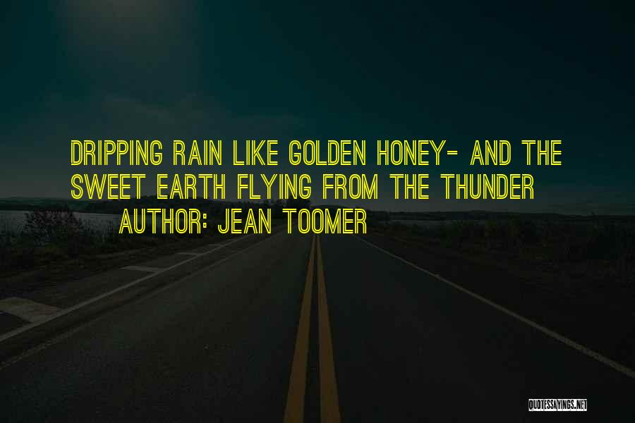 Jean Toomer Quotes: Dripping Rain Like Golden Honey- And The Sweet Earth Flying From The Thunder