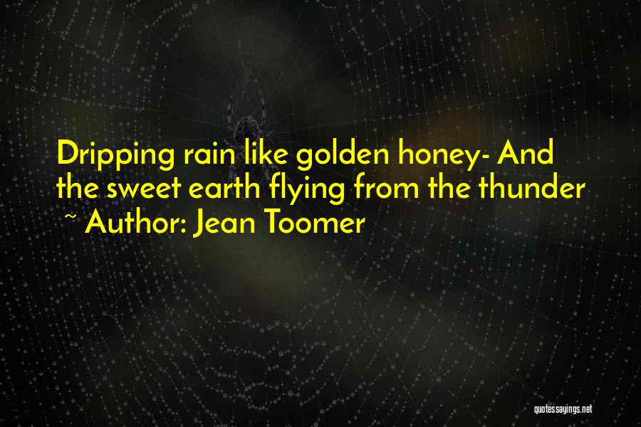 Jean Toomer Quotes: Dripping Rain Like Golden Honey- And The Sweet Earth Flying From The Thunder