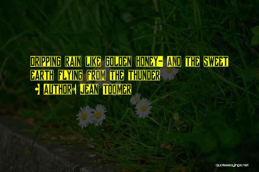Jean Toomer Quotes: Dripping Rain Like Golden Honey- And The Sweet Earth Flying From The Thunder