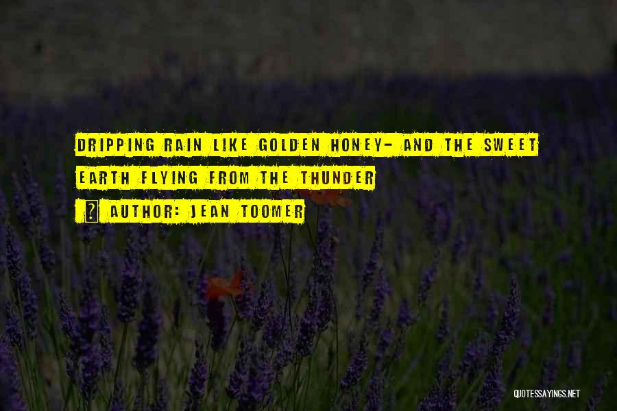 Jean Toomer Quotes: Dripping Rain Like Golden Honey- And The Sweet Earth Flying From The Thunder