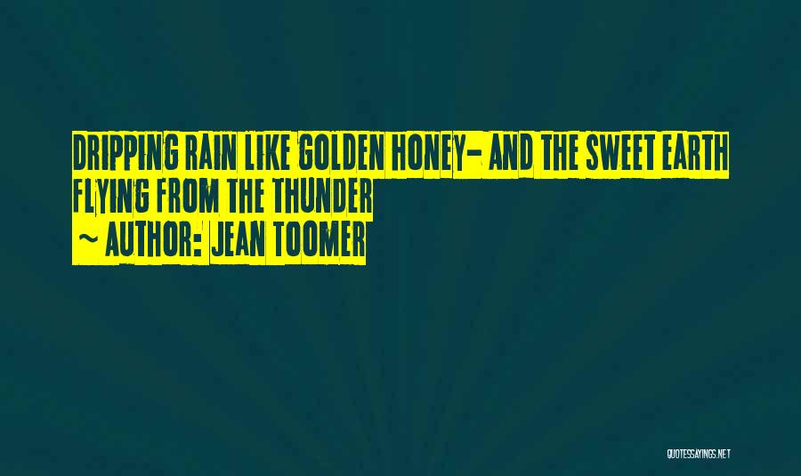 Jean Toomer Quotes: Dripping Rain Like Golden Honey- And The Sweet Earth Flying From The Thunder