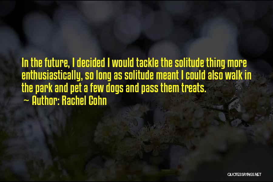 Rachel Cohn Quotes: In The Future, I Decided I Would Tackle The Solitude Thing More Enthusiastically, So Long As Solitude Meant I Could