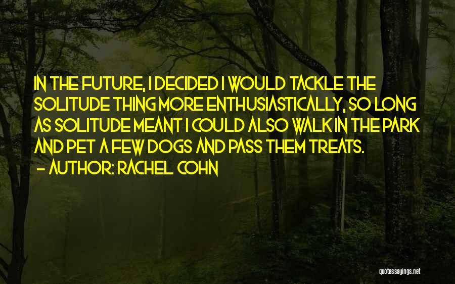 Rachel Cohn Quotes: In The Future, I Decided I Would Tackle The Solitude Thing More Enthusiastically, So Long As Solitude Meant I Could